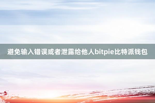 避免输入错误或者泄露给他人bitpie比特派钱包