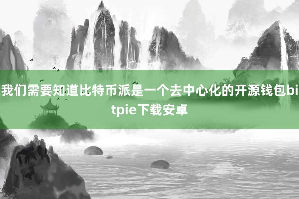 我们需要知道比特币派是一个去中心化的开源钱包bitpie下载安卓