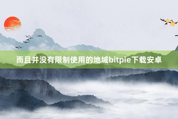 而且并没有限制使用的地域bitpie下载安卓