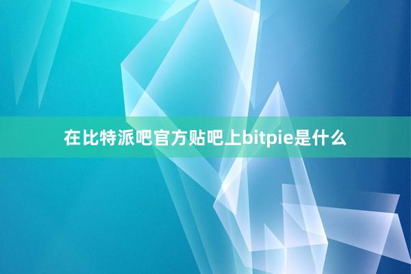 在比特派吧官方贴吧上bitpie是什么