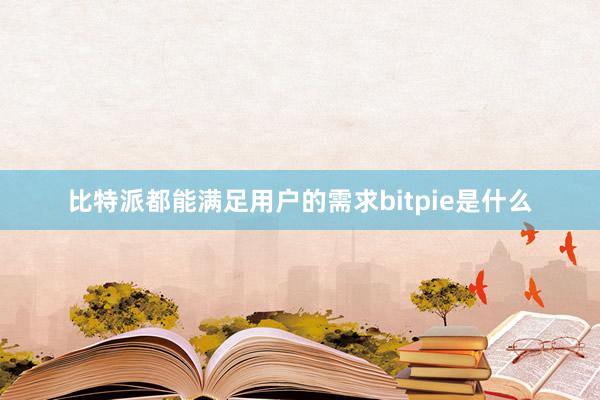 比特派都能满足用户的需求bitpie是什么