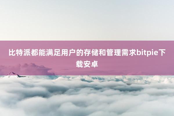 比特派都能满足用户的存储和管理需求bitpie下载安卓