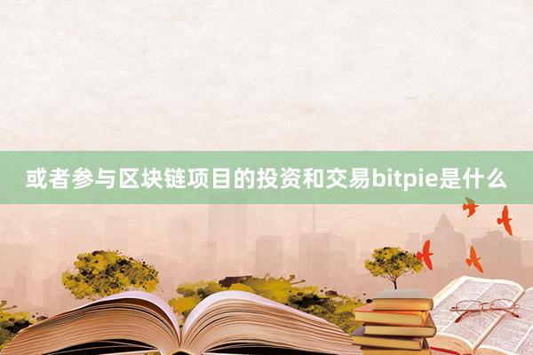 或者参与区块链项目的投资和交易bitpie是什么