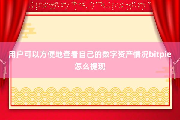 用户可以方便地查看自己的数字资产情况bitpie怎么提现