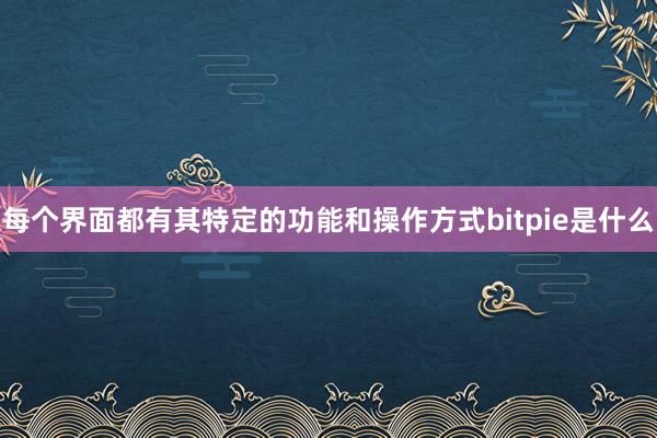 每个界面都有其特定的功能和操作方式bitpie是什么