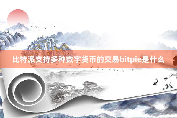 比特派支持多种数字货币的交易bitpie是什么