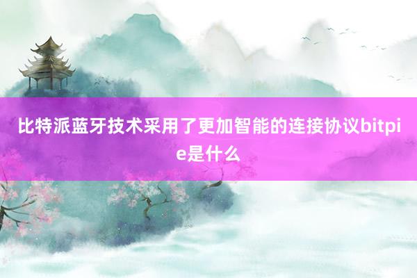 比特派蓝牙技术采用了更加智能的连接协议bitpie是什么