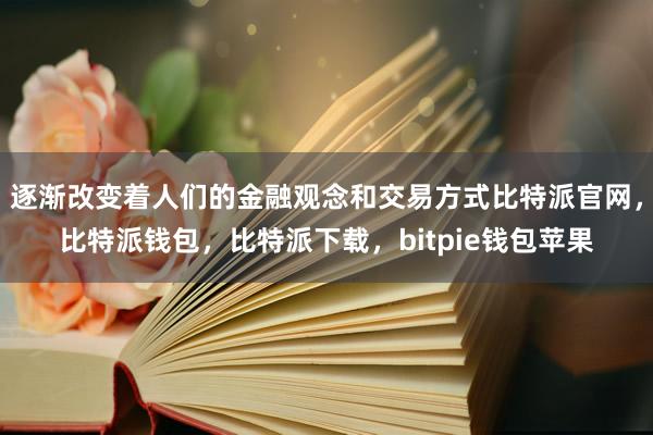 逐渐改变着人们的金融观念和交易方式比特派官网，比特派钱包，比特派下载，bitpie钱包苹果