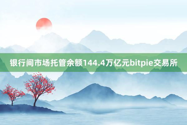 银行间市场托管余额144.4万亿元bitpie交易所