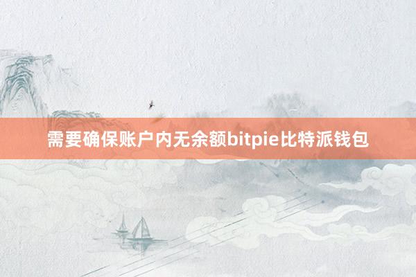 需要确保账户内无余额bitpie比特派钱包