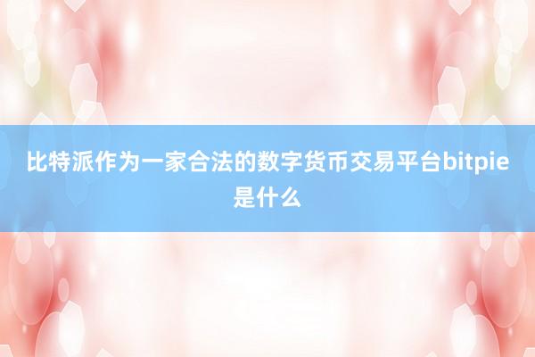 比特派作为一家合法的数字货币交易平台bitpie是什么