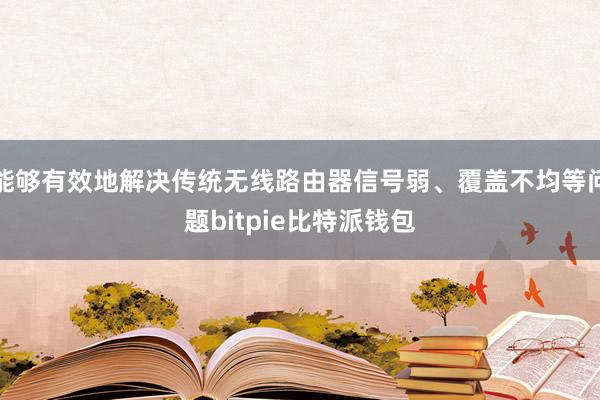 能够有效地解决传统无线路由器信号弱、覆盖不均等问题bitpie比特派钱包