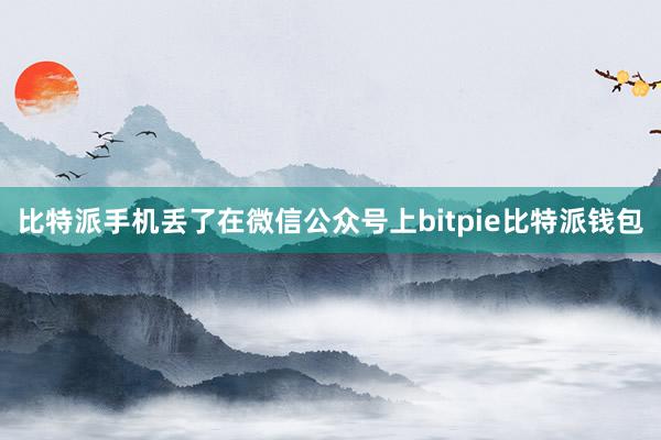 比特派手机丢了在微信公众号上bitpie比特派钱包