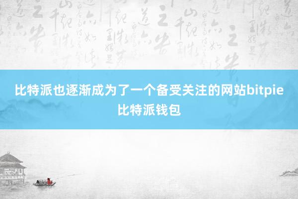 比特派也逐渐成为了一个备受关注的网站bitpie比特派钱包