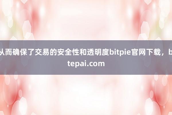 从而确保了交易的安全性和透明度bitpie官网下载，bitepai.com