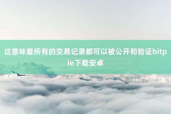 这意味着所有的交易记录都可以被公开和验证bitpie下载安卓