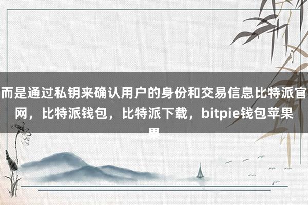 而是通过私钥来确认用户的身份和交易信息比特派官网，比特派钱包，比特派下载，bitpie钱包苹果