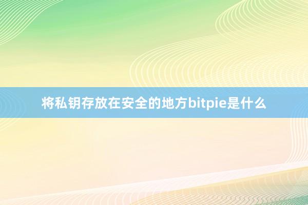 将私钥存放在安全的地方bitpie是什么