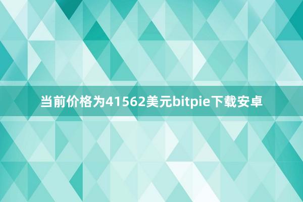 当前价格为41562美元bitpie下载安卓