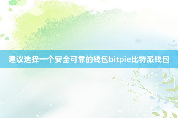 建议选择一个安全可靠的钱包bitpie比特派钱包