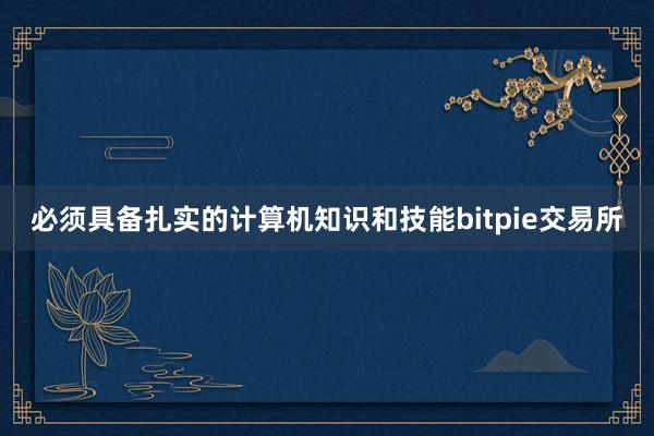 必须具备扎实的计算机知识和技能bitpie交易所