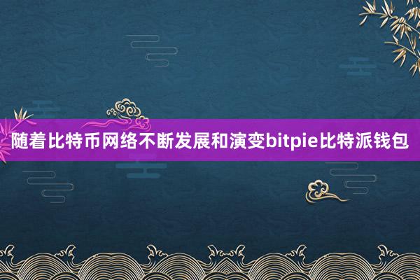 随着比特币网络不断发展和演变bitpie比特派钱包