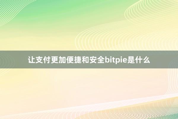 让支付更加便捷和安全bitpie是什么