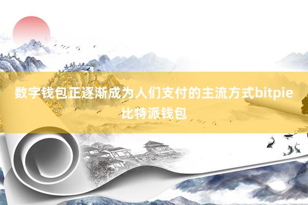 数字钱包正逐渐成为人们支付的主流方式bitpie比特派钱包