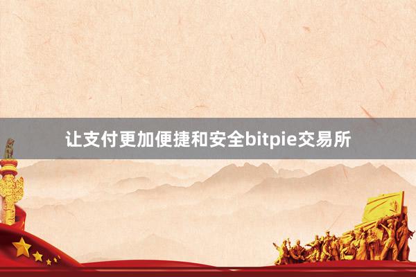 让支付更加便捷和安全bitpie交易所