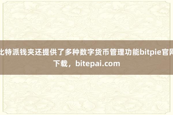 比特派钱夹还提供了多种数字货币管理功能bitpie官网下载，bitepai.com