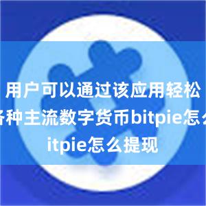 用户可以通过该应用轻松管理各种主流数字货币bitpie怎么提现