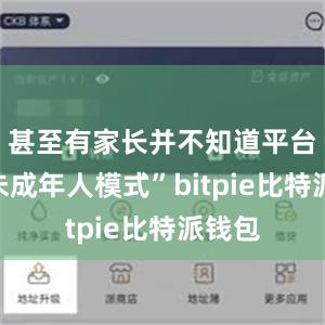 甚至有家长并不知道平台有“未成年人模式”bitpie比特派钱包