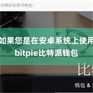 如果您是在安卓系统上使用bitpie比特派钱包