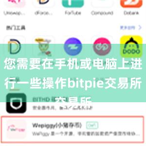 您需要在手机或电脑上进行一些操作bitpie交易所