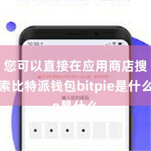 您可以直接在应用商店搜索比特派钱包bitpie是什么