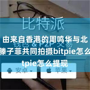 由来自香港的周鸣华与北京的滕子菲共同拍摄bitpie怎么提现