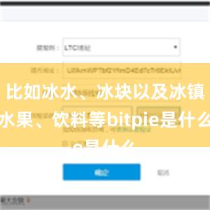 比如冰水、冰块以及冰镇水果、饮料等bitpie是什么