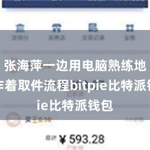 张海萍一边用电脑熟练地操作着取件流程bitpie比特派钱包