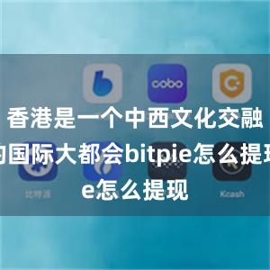 香港是一个中西文化交融的国际大都会bitpie怎么提现