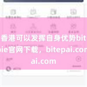 香港可以发挥自身优势bitpie官网下载，bitepai.com