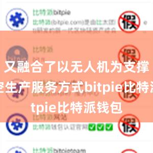 又融合了以无人机为支撑的低空生产服务方式bitpie比特派钱包