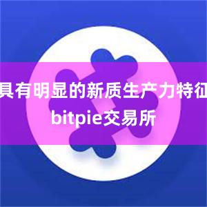 具有明显的新质生产力特征bitpie交易所