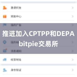 推进加入CPTPP和DEPAbitpie交易所