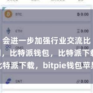 会进一步加强行业交流比特派官网，比特派钱包，比特派下载，bitpie钱包苹果