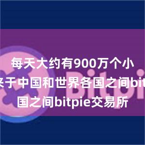 每天大约有900万个小包裹往来于中国和世界各国之间bitpie交易所