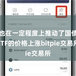 也在一定程度上推动了国债ETF的价格上涨bitpie交易所