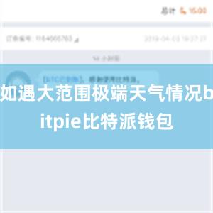 如遇大范围极端天气情况bitpie比特派钱包