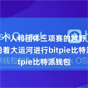 个人和团体三项赛的越野赛将沿着大运河进行bitpie比特派钱包