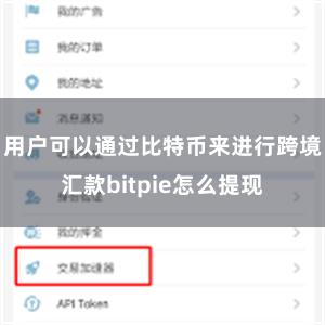 用户可以通过比特币来进行跨境汇款bitpie怎么提现