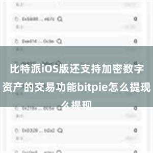 比特派iOS版还支持加密数字资产的交易功能bitpie怎么提现